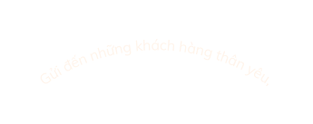 Gửi đến những khách hàng thân yêu